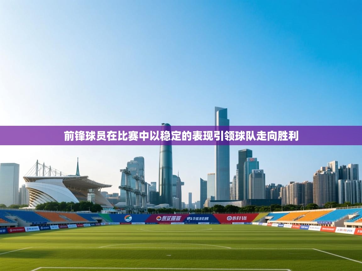 前锋球员在比赛中以稳定的表现引领球队走向胜利  第2张