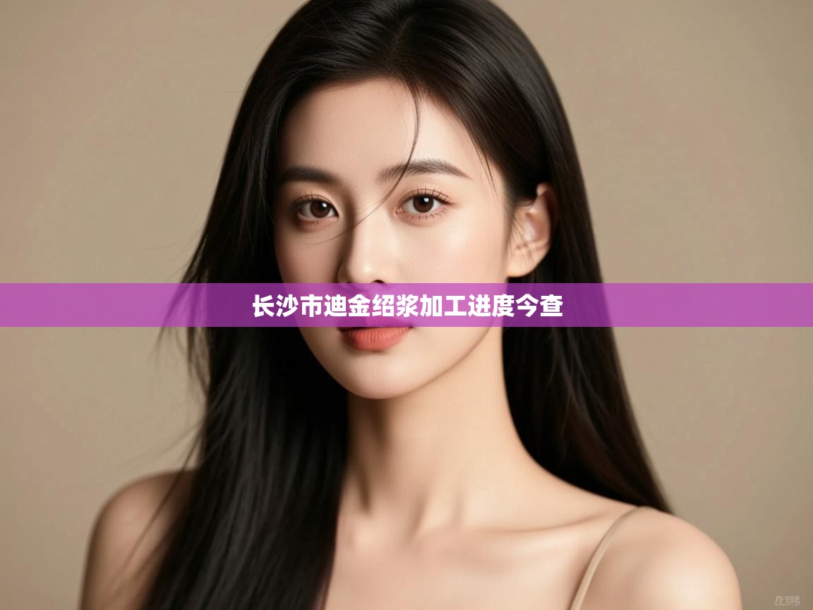 长沙市迪金绍浆加工进度今查 第2张