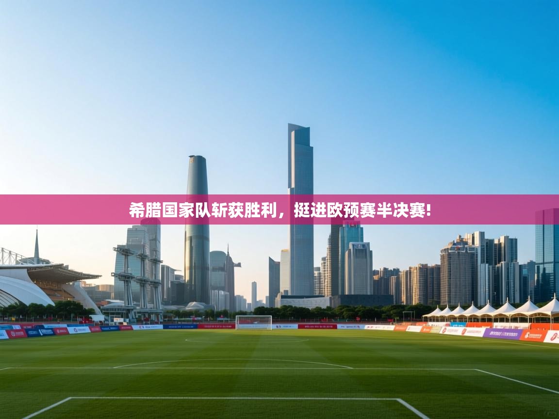希腊国家队斩获胜利，挺进欧预赛半决赛!