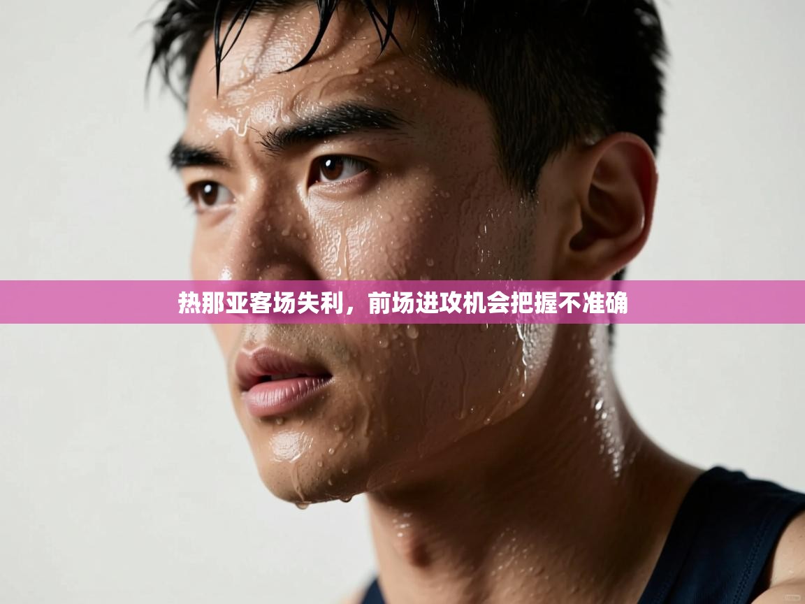 热那亚客场失利，前场进攻机会把握不准确