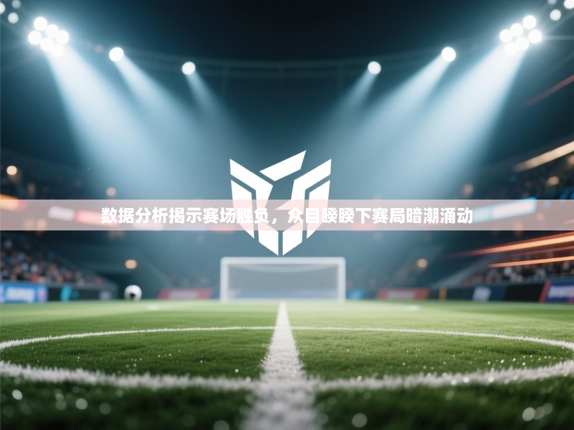 数据分析揭示赛场胜负，众目睽睽下赛局暗潮涌动  第2张