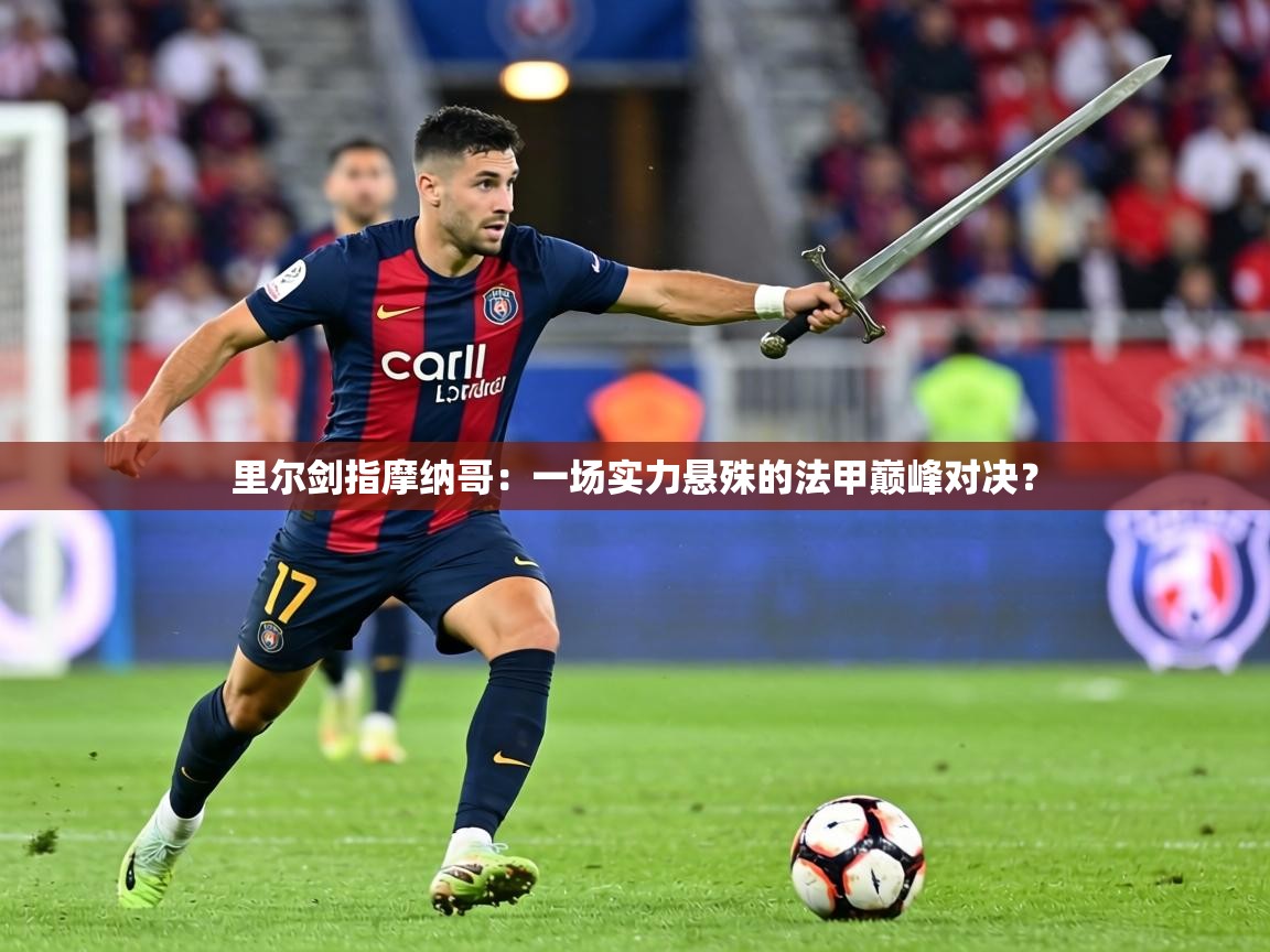 里尔剑指摩纳哥:一场实力悬殊的法甲巅峰对决? 第1张