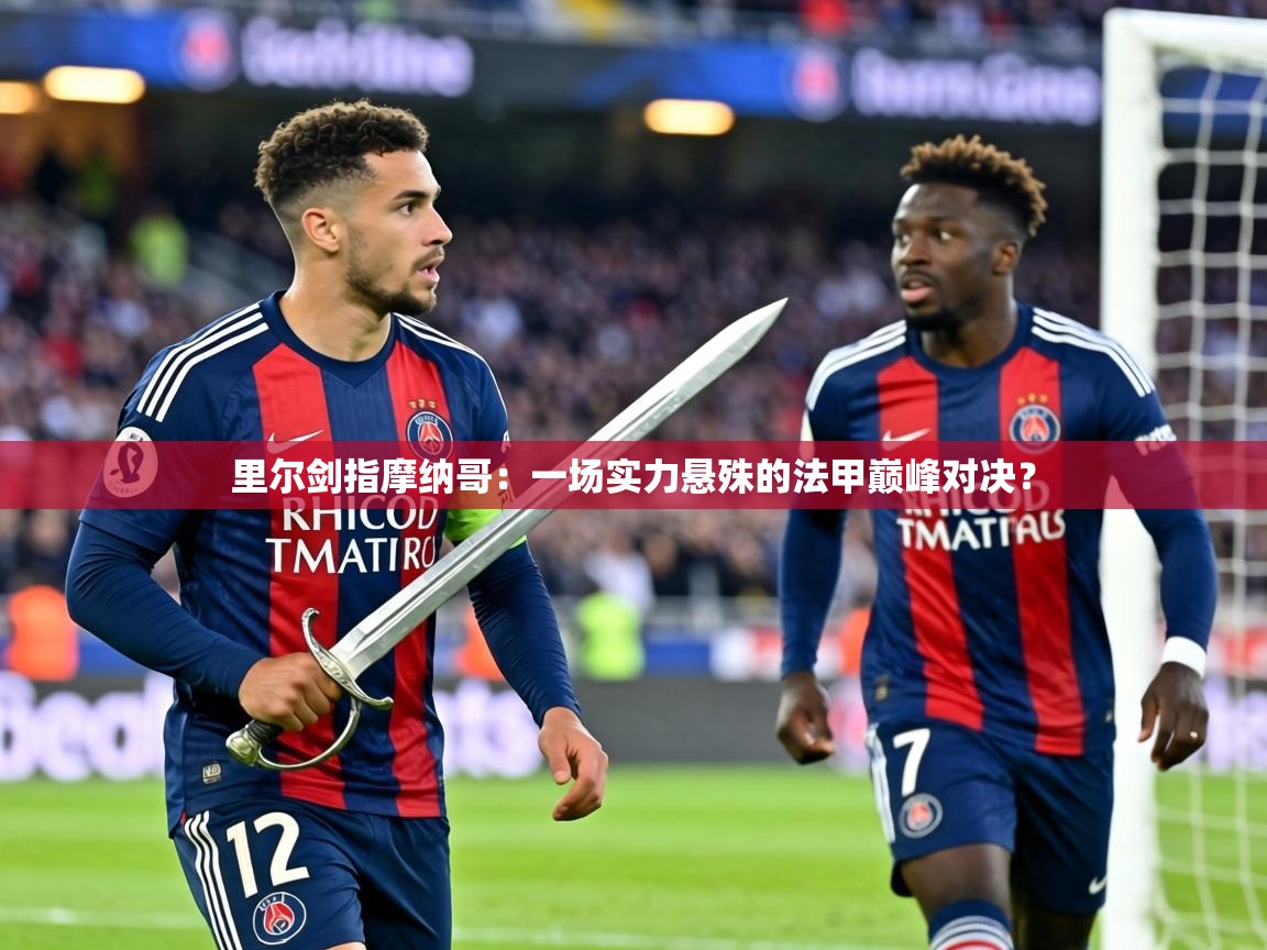 里尔剑指摩纳哥:一场实力悬殊的法甲巅峰对决? 第2张