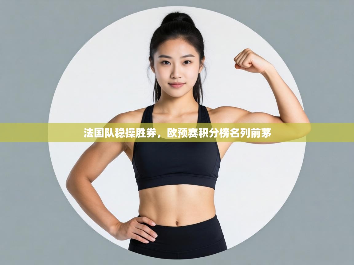 法国队稳操胜券,欧预赛积分榜名列前茅 第1张
